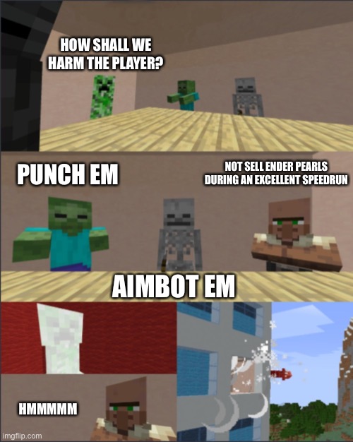 Minecraft boardroom meeting | HOW SHALL WE HARM THE PLAYER? NOT SELL ENDER PEARLS DURING AN EXCELLENT SPEEDRUN; PUNCH EM; AIMBOT EM; HMMMMM | image tagged in minecraft boardroom meeting | made w/ Imgflip meme maker