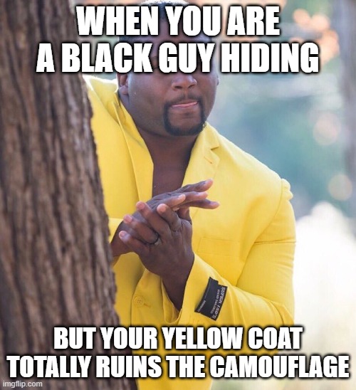 Black guy hiding behind tree | WHEN YOU ARE A BLACK GUY HIDING; BUT YOUR YELLOW COAT TOTALLY RUINS THE CAMOUFLAGE | image tagged in black guy hiding behind tree | made w/ Imgflip meme maker