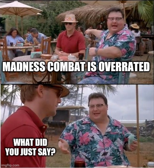 what did he just say? | MADNESS COMBAT IS OVERRATED; WHAT DID YOU JUST SAY? | image tagged in memes,see nobody cares,what,madness combat | made w/ Imgflip meme maker