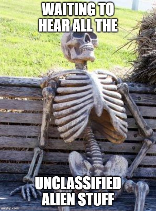 Waiting Skeleton | WAITING TO HEAR ALL THE; UNCLASSIFIED ALIEN STUFF | image tagged in memes,waiting skeleton | made w/ Imgflip meme maker