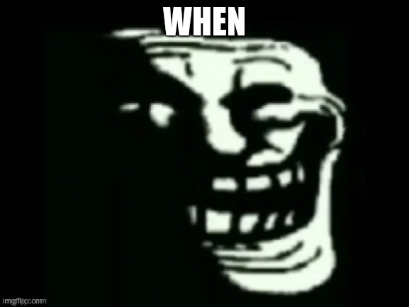 Trollge | WHEN | image tagged in trollge | made w/ Imgflip meme maker