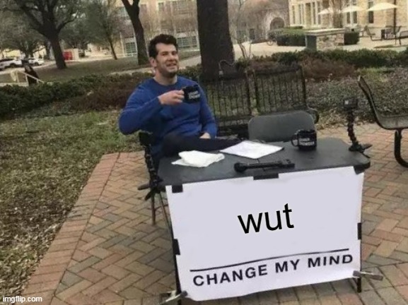 Change My Mind Meme | wut | image tagged in memes,change my mind | made w/ Imgflip meme maker