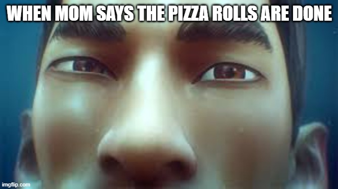 I see you | WHEN MOM SAYS THE PIZZA ROLLS ARE DONE | image tagged in i see you | made w/ Imgflip meme maker