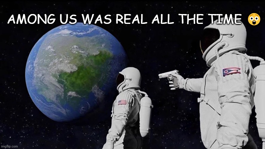 Among Us Is Real | AMONG US WAS REAL ALL THE TIME 😲 | image tagged in memes,always has been | made w/ Imgflip meme maker