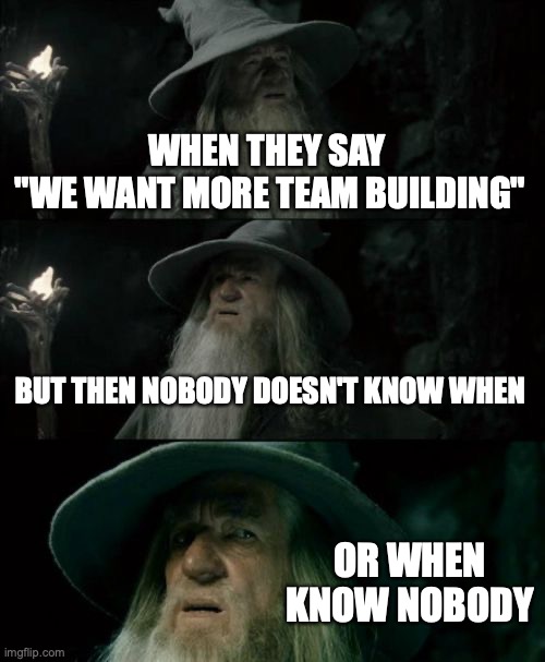 Title | WHEN THEY SAY 
"WE WANT MORE TEAM BUILDING"; BUT THEN NOBODY DOESN'T KNOW WHEN; OR WHEN KNOW NOBODY | image tagged in memes,confused gandalf | made w/ Imgflip meme maker
