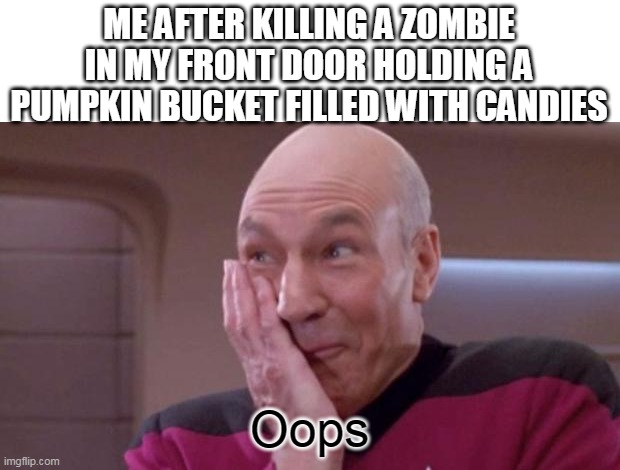 oop didnt mean to sorry come back tomorrow | ME AFTER KILLING A ZOMBIE IN MY FRONT DOOR HOLDING A PUMPKIN BUCKET FILLED WITH CANDIES; Oops | image tagged in picard oops | made w/ Imgflip meme maker