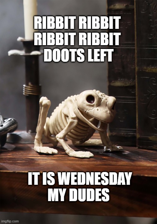 4 doots left my dudes |  RIBBIT RIBBIT 
RIBBIT RIBBIT 
DOOTS LEFT; IT IS WEDNESDAY
MY DUDES | image tagged in wednesday | made w/ Imgflip meme maker