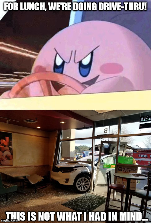FOR LUNCH, WE'RE DOING DRIVE-THRU! THIS IS NOT WHAT I HAD IN MIND... | image tagged in kirby has got you | made w/ Imgflip meme maker