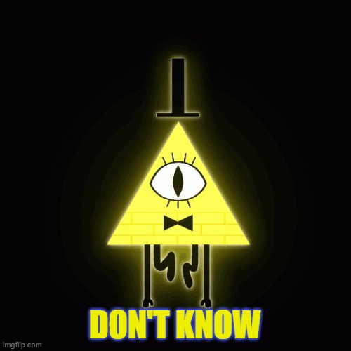 bill cipher says | DON'T KNOW | image tagged in bill cipher says | made w/ Imgflip meme maker