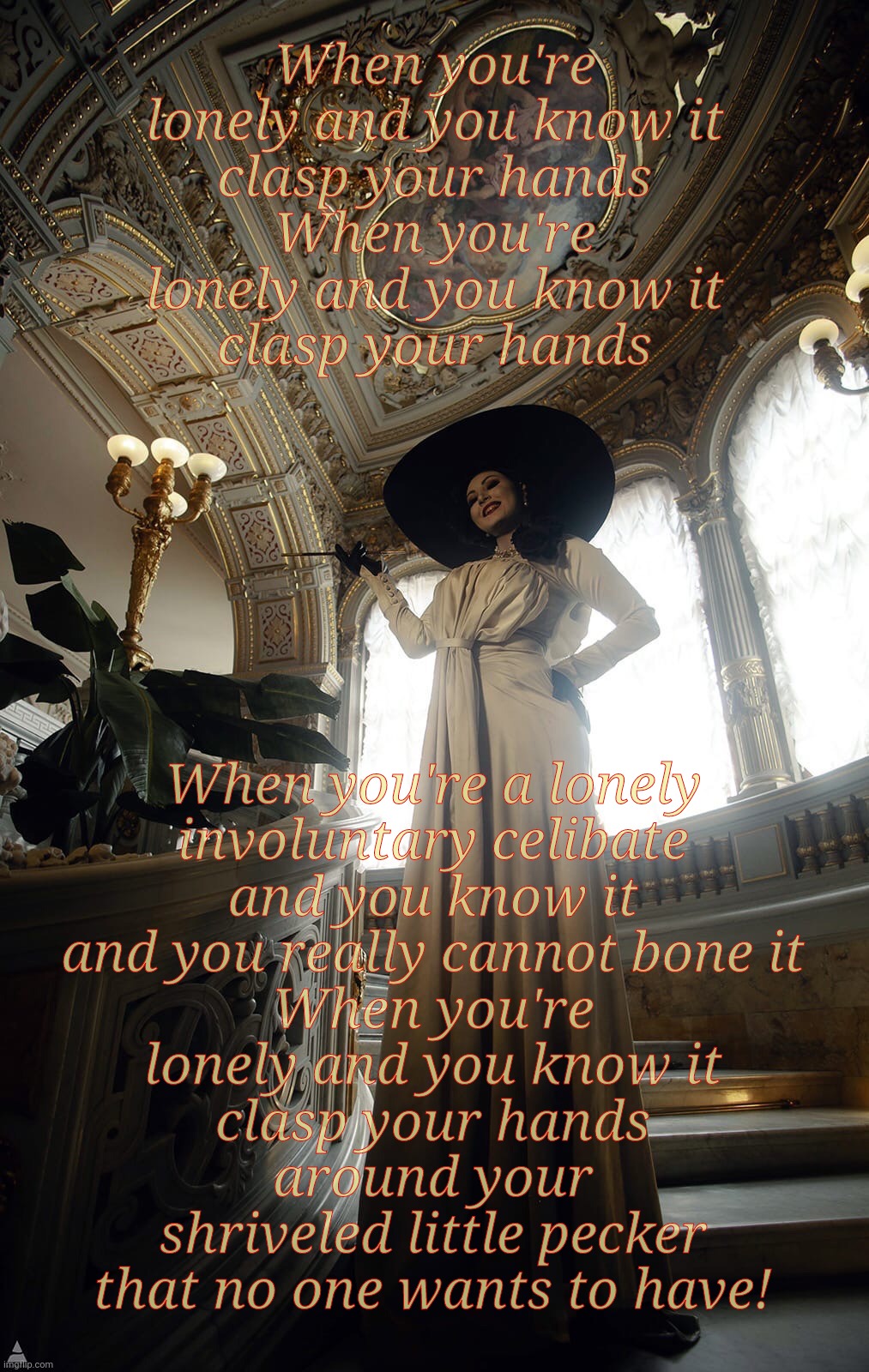 Lady Dimitrescu by Alexandra Sazura Karpova performing "If You're Lonely and You Know It, Incel" | When you're a lonely involuntary celibate and you know it
and you really cannot bone it
When you're
lonely and you know it
clasp your hands
around your shriveled little pecker that no one wants to have! When you're lonely and you know it
clasp your hands
When you're lonely and you know it
clasp your hands | image tagged in lady alcina dimitrescu from resident evil village,lady dimitrescu,resident evil,alexandra sazura karpova,happy and you know it | made w/ Imgflip meme maker