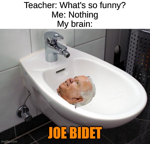joe bidet | Teacher: What's so funny?
Me: Nothing
My brain:; JOE BIDET | image tagged in happy bidet,joke biden,joe biden,memes,funny,school | made w/ Imgflip meme maker