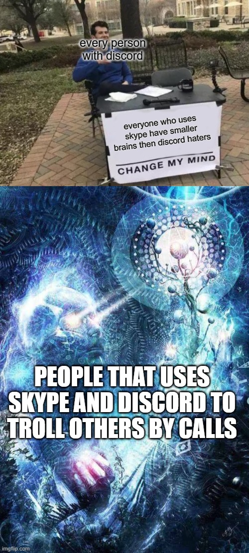 everyone who uses skype is less smarter than discord hatersChange my mind | every person with discord; everyone who uses skype have smaller brains then discord haters; PEOPLE THAT USES SKYPE AND DISCORD TO TROLL OTHERS BY CALLS | image tagged in memes,change my mind,expanding brain final form,skype,discord,trolling | made w/ Imgflip meme maker
