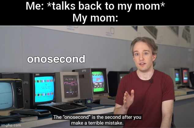 Onosecond | Me: *talks back to my mom*
My mom: | image tagged in onosecond | made w/ Imgflip meme maker
