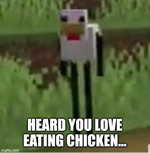 Cursed Minecraft chicken | HEARD YOU LOVE EATING CHICKEN... | image tagged in cursed minecraft chicken | made w/ Imgflip meme maker