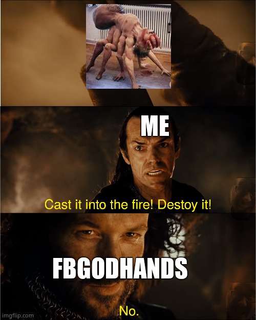 cast it into the fire | ME; FBGODHANDS | image tagged in cast it into the fire | made w/ Imgflip meme maker