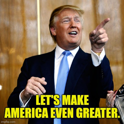 Donal Trump Birthday | LET'S MAKE AMERICA EVEN GREATER. | image tagged in donal trump birthday | made w/ Imgflip meme maker