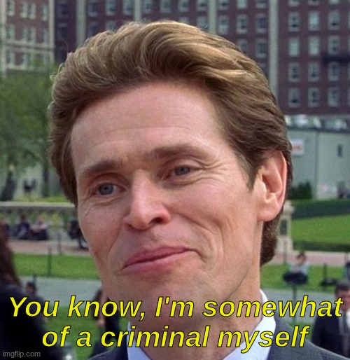you know, im somewhat of a criminal myself | image tagged in you know im somewhat of a criminal myself | made w/ Imgflip meme maker
