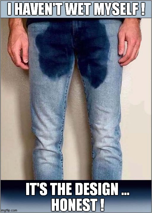 Who Would Buy These ? | I HAVEN'T WET MYSELF ! IT'S THE DESIGN ...
HONEST ! | image tagged in jeans,incontinence,design fails | made w/ Imgflip meme maker