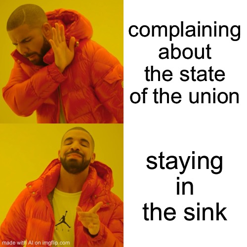 I’ll just stay in the sink then | complaining about the state of the union; staying in the sink | image tagged in memes,drake hotline bling | made w/ Imgflip meme maker