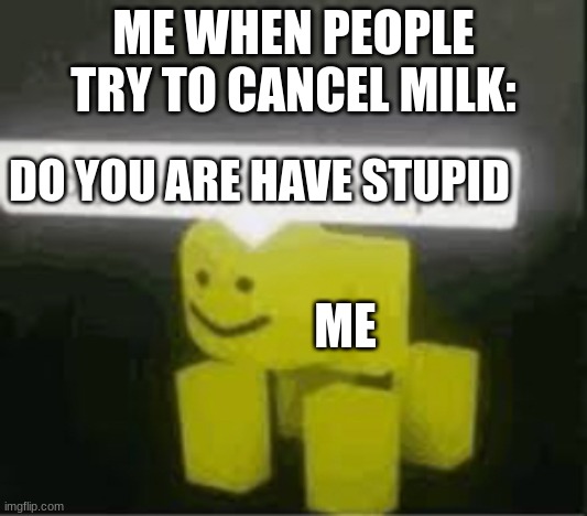 Yes, BIG Stupid | ME WHEN PEOPLE TRY TO CANCEL MILK:; DO YOU ARE HAVE STUPID; ME | image tagged in do you are have stupid | made w/ Imgflip meme maker