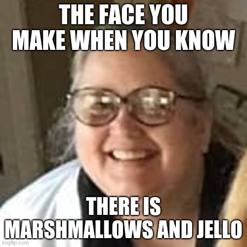 orricks | THE FACE YOU MAKE WHEN YOU KNOW; THERE IS MARSHMALLOWS AND JELLO | image tagged in yo mamas so fat | made w/ Imgflip meme maker