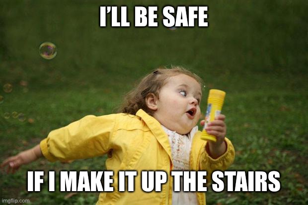 girl running | I’LL BE SAFE IF I MAKE IT UP THE STAIRS | image tagged in girl running | made w/ Imgflip meme maker