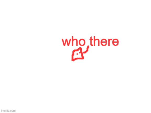 Blank White Template | who there | image tagged in blank white template | made w/ Imgflip meme maker