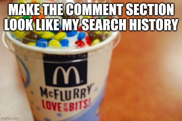 @everyone | MAKE THE COMMENT SECTION LOOK LIKE MY SEARCH HISTORY | image tagged in mcflurry | made w/ Imgflip meme maker