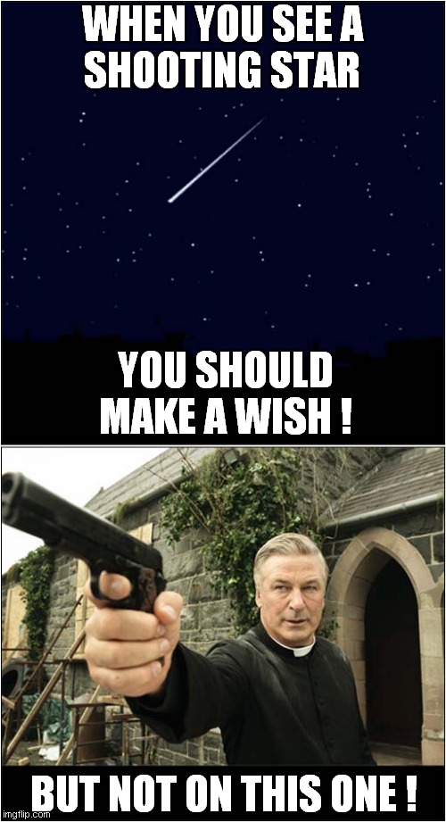 Look ... A Shooting Star ! | WHEN YOU SEE A
SHOOTING STAR; YOU SHOULD MAKE A WISH ! BUT NOT ON THIS ONE ! | image tagged in alec baldwin,shooting star,dark humour | made w/ Imgflip meme maker