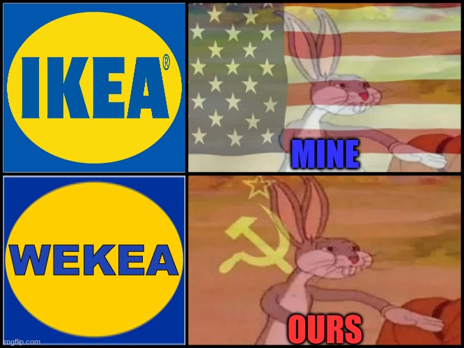 IKEA's COMMUNIST TWIN :D | MINE; WEKEA; OURS | image tagged in mine ours bugs bunny | made w/ Imgflip meme maker