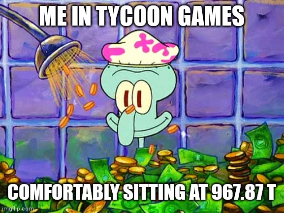 Mobile game meme | ME IN TYCOON GAMES; COMFORTABLY SITTING AT 967.87 T | image tagged in money bath | made w/ Imgflip meme maker