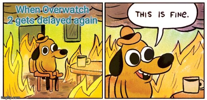 This Is Fine | When Overwatch 2 gets delayed again | image tagged in memes,this is fine | made w/ Imgflip meme maker