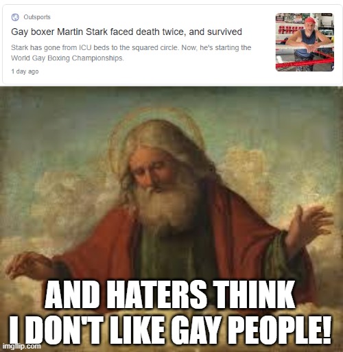 "God hates homos" MY ASS! | AND HATERS THINK I DON'T LIKE GAY PEOPLE! | image tagged in god,memes,the father,gay,lgbtq,karma | made w/ Imgflip meme maker