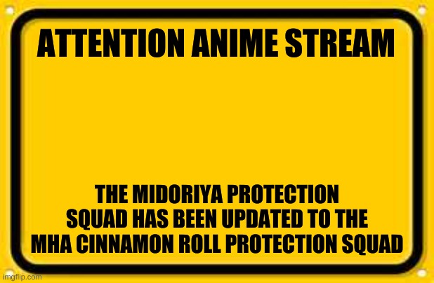 Sign up in description | ATTENTION ANIME STREAM; THE MIDORIYA PROTECTION SQUAD HAS BEEN UPDATED TO THE MHA CINNAMON ROLL PROTECTION SQUAD | image tagged in memes,blank yellow sign | made w/ Imgflip meme maker