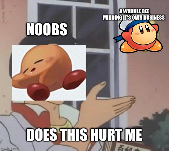 Passive Kirby Foes in a nutshell | A WADDLE DEE MINDING IT'S OWN BUSINESS; NOOBS; DOES THIS HURT ME | image tagged in is this a pigeon,kirby | made w/ Imgflip meme maker