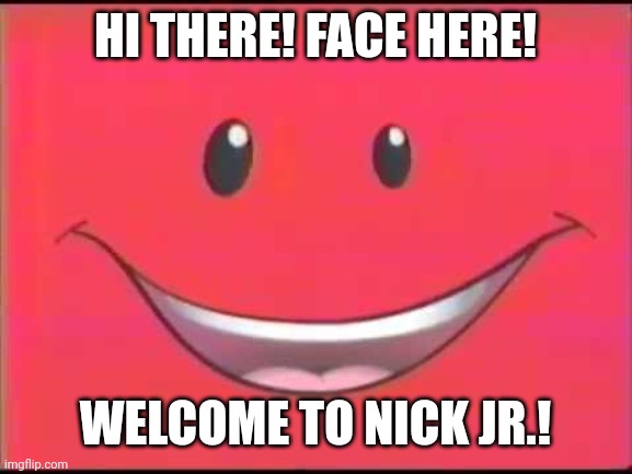 Nick Jr. Face | HI THERE! FACE HERE! WELCOME TO NICK JR.! | image tagged in nick jr face | made w/ Imgflip meme maker