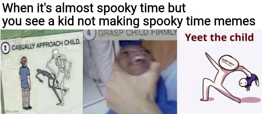 Spooky day almost here |  When it's almost spooky time but you see a kid not making spooky time memes | image tagged in casually approach child grasp child firmly yeet the child | made w/ Imgflip meme maker