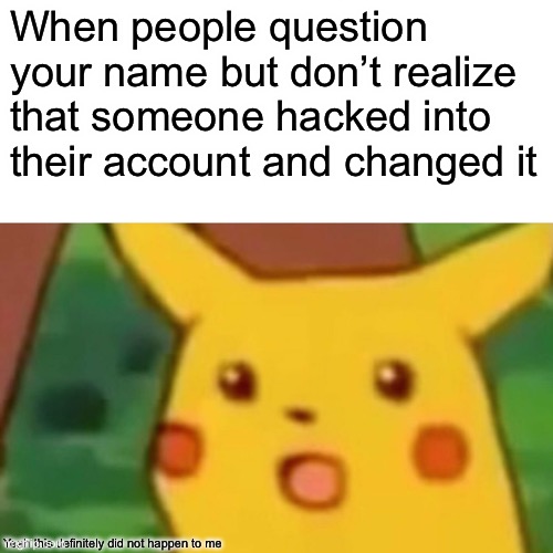 Surprised Pikachu |  When people question your name but don’t realize that someone hacked into their account and changed it; Yeah this definitely did not happen to me | image tagged in memes,surprised pikachu,hackers | made w/ Imgflip meme maker