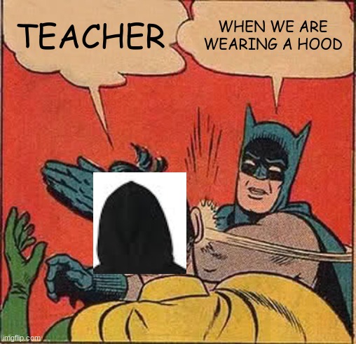 funny school meme | TEACHER; WHEN WE ARE WEARING A HOOD | image tagged in memes,batman slapping robin | made w/ Imgflip meme maker