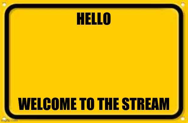 First | HELLO; WELCOME TO THE STREAM | image tagged in memes,blank yellow sign | made w/ Imgflip meme maker
