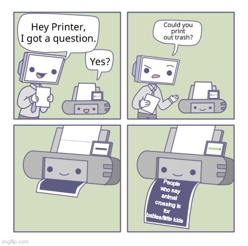 Printer trash | People who say animal crossing is for babies/little kids | image tagged in can you print out trash | made w/ Imgflip meme maker