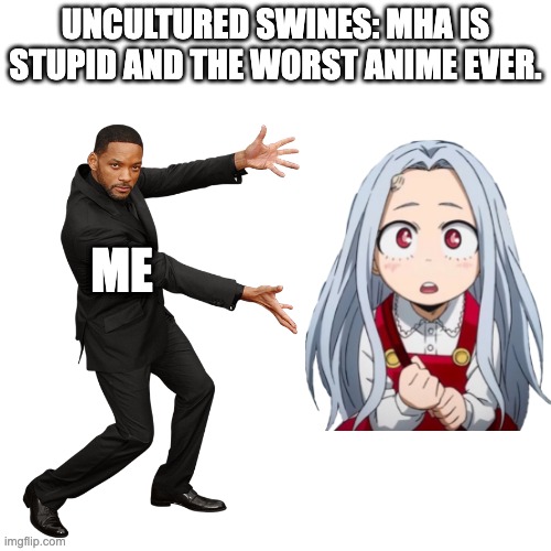 Will Smith | UNCULTURED SWINES: MHA IS STUPID AND THE WORST ANIME EVER. ME | image tagged in will smith | made w/ Imgflip meme maker