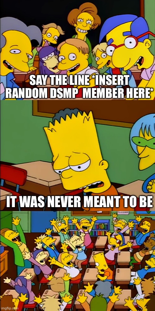 It was never meant to be | SAY THE LINE *INSERT RANDOM DSMP  MEMBER HERE*; IT WAS NEVER MEANT TO BE | image tagged in say the line bart | made w/ Imgflip meme maker