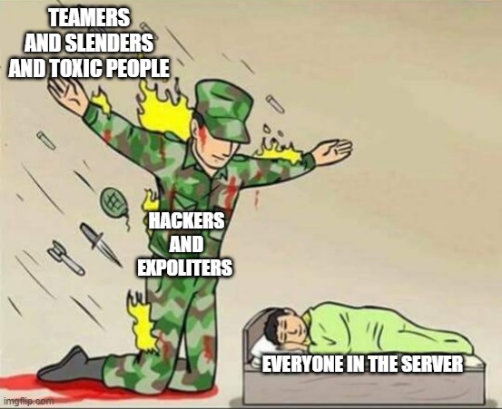 when hackers and exploiters save you | TEAMERS AND SLENDERS AND TOXIC PEOPLE; HACKERS AND EXPOLITERS; EVERYONE IN THE SERVER | image tagged in soldier protecting sleeping child | made w/ Imgflip meme maker