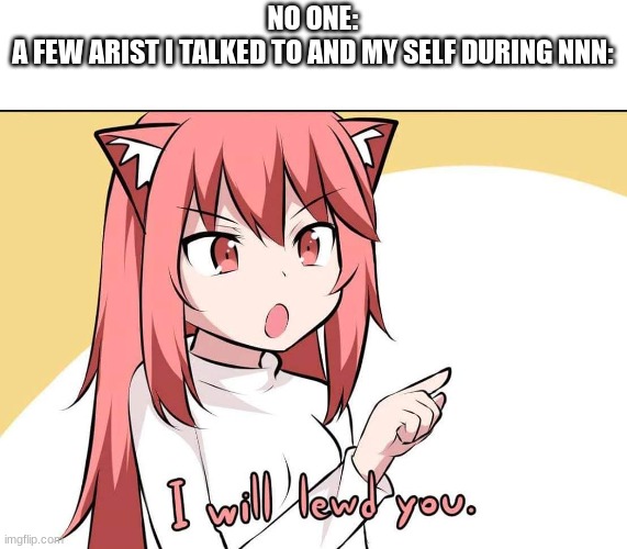 If any other artist wanna get in on it let me know Ig- just memechat me. | NO ONE:
A FEW ARIST I TALKED TO AND MY SELF DURING NNN: | made w/ Imgflip meme maker