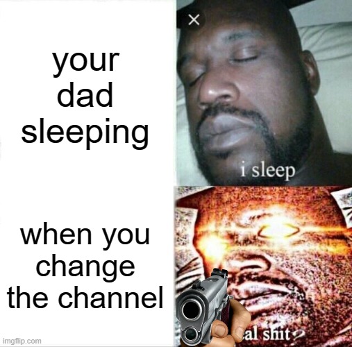 Sleeping Shaq Meme | your dad sleeping; when you change the channel | image tagged in memes,sleeping shaq | made w/ Imgflip meme maker