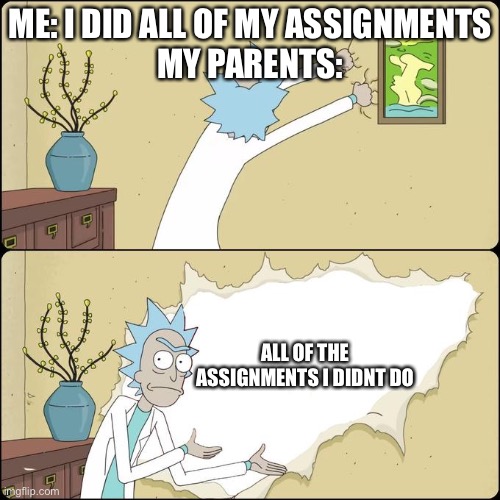 rick tears wallpaper | ME: I DID ALL OF MY ASSIGNMENTS

MY PARENTS:; ALL OF THE ASSIGNMENTS I DIDNT DO | image tagged in rick tears wallpaper | made w/ Imgflip meme maker