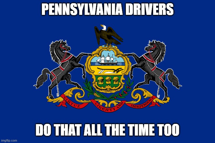 PENNSYLVANIA DRIVERS DO THAT ALL THE TIME TOO | made w/ Imgflip meme maker