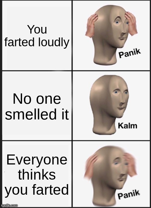 Loud fart meme | You farted loudly; No one smelled it; Everyone thinks you farted | image tagged in memes,panik kalm panik | made w/ Imgflip meme maker