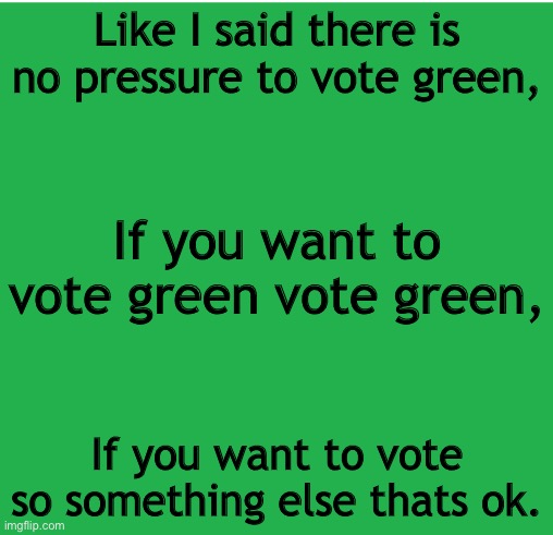 Green Screen | Like I said there is no pressure to vote green, If you want to vote green vote green, If you want to vote so something else thats ok. | image tagged in green screen | made w/ Imgflip meme maker